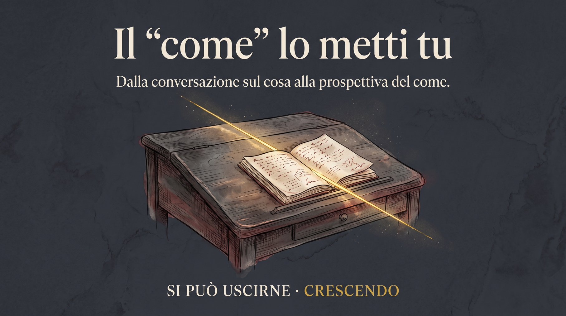 Copertina — Il “come” lo metti tu: dalla conversazione sul cosa alla prospettiva del come. Leggio con un quaderno aperto di appunti, attraversato da una linea dorata di luce.